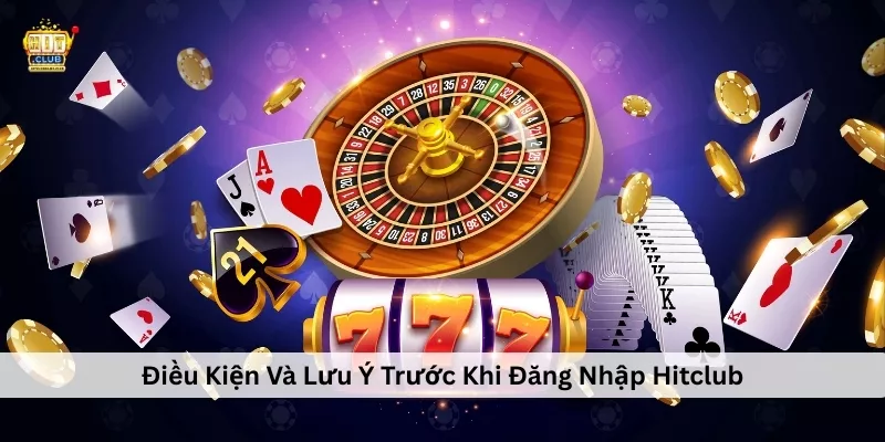 Điều Kiện Và Lưu Ý Trước Khi Đăng Nhập Hitclub